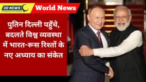 पुतिन की भारत यात्रा: बदलती वैश्विक व्यवस्था में दिख रही रूस-भारत दोस्ती की मजबूती